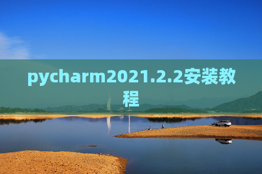 pycharm2021.2.2安装教程 pycharm2021.2.2安装教程